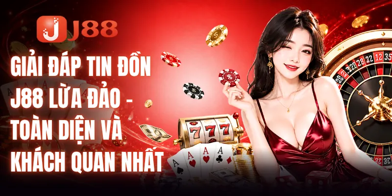 Giải Đáp Tin Đồn J88 Lừa Đảo