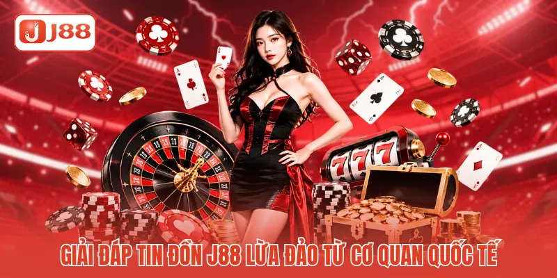 Giải đáp tin đồn J88 lừa đảo từ cơ quan quốc tế